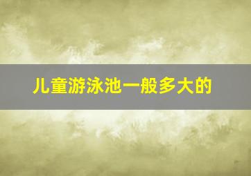 儿童游泳池一般多大的