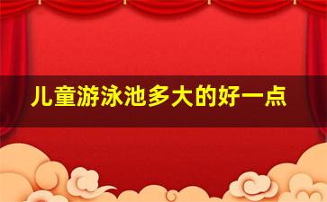 儿童游泳池多大的好一点