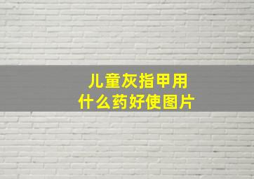 儿童灰指甲用什么药好使图片