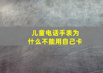 儿童电话手表为什么不能用自己卡