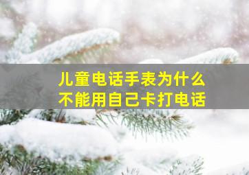 儿童电话手表为什么不能用自己卡打电话