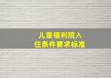 儿童福利院入住条件要求标准