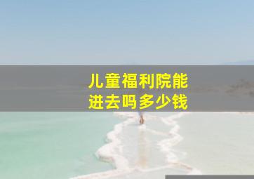 儿童福利院能进去吗多少钱