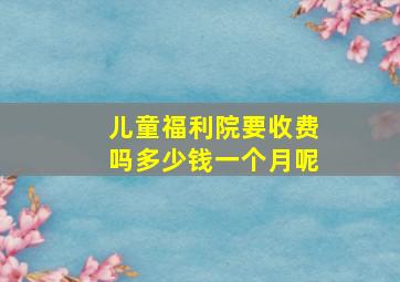 儿童福利院要收费吗多少钱一个月呢