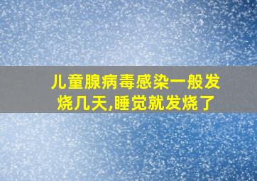 儿童腺病毒感染一般发烧几天,睡觉就发烧了