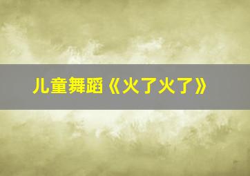 儿童舞蹈《火了火了》