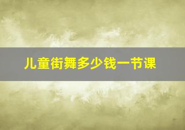 儿童街舞多少钱一节课