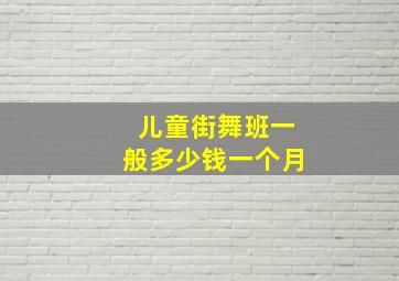 儿童街舞班一般多少钱一个月