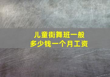 儿童街舞班一般多少钱一个月工资