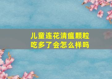 儿童连花清瘟颗粒吃多了会怎么样吗