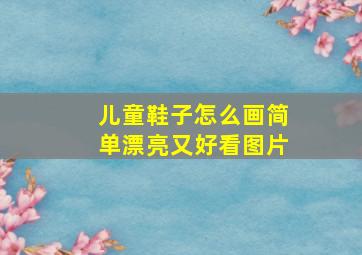 儿童鞋子怎么画简单漂亮又好看图片