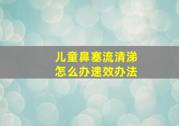 儿童鼻塞流清涕怎么办速效办法