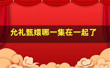 允礼甄嬛哪一集在一起了