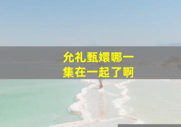 允礼甄嬛哪一集在一起了啊