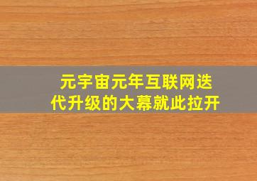 元宇宙元年互联网迭代升级的大幕就此拉开