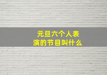 元旦六个人表演的节目叫什么