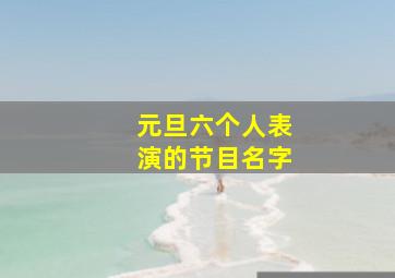 元旦六个人表演的节目名字