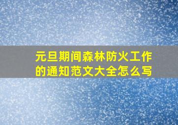 元旦期间森林防火工作的通知范文大全怎么写