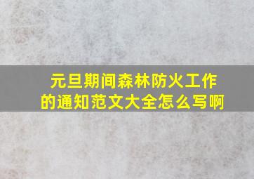 元旦期间森林防火工作的通知范文大全怎么写啊