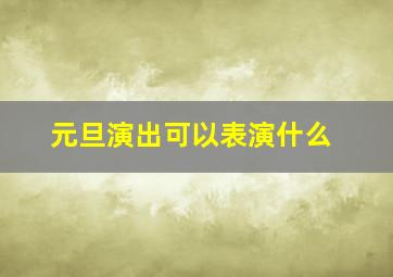 元旦演出可以表演什么