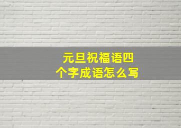 元旦祝福语四个字成语怎么写