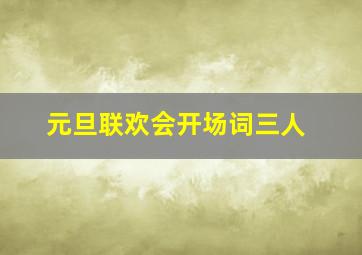 元旦联欢会开场词三人