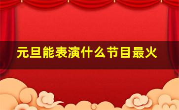 元旦能表演什么节目最火