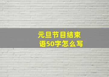 元旦节目结束语50字怎么写