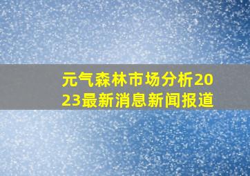 元气森林市场分析2023最新消息新闻报道