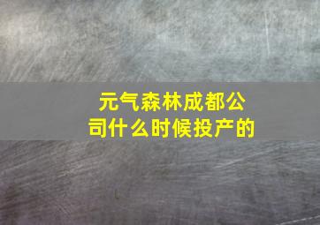 元气森林成都公司什么时候投产的