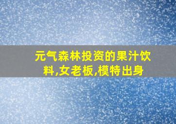 元气森林投资的果汁饮料,女老板,模特出身