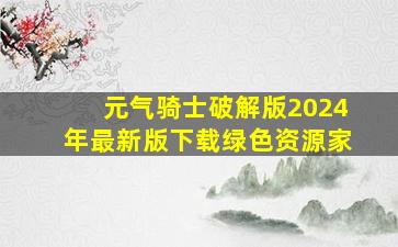 元气骑士破解版2024年最新版下载绿色资源家