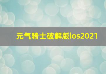 元气骑士破解版ios2021