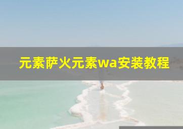 元素萨火元素wa安装教程