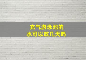 充气游泳池的水可以放几天吗