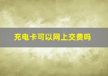 充电卡可以网上交费吗