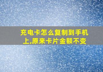 充电卡怎么复制到手机上,原来卡片金额不变