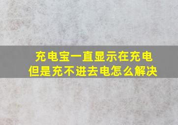 充电宝一直显示在充电但是充不进去电怎么解决