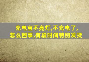 充电宝不亮灯,不充电了,怎么回事,有段时间特别发烫