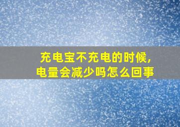 充电宝不充电的时候,电量会减少吗怎么回事