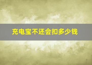 充电宝不还会扣多少钱