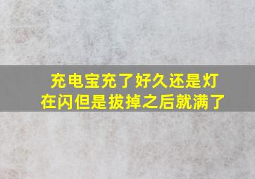 充电宝充了好久还是灯在闪但是拔掉之后就满了