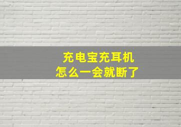 充电宝充耳机怎么一会就断了