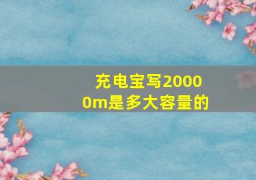 充电宝写20000m是多大容量的