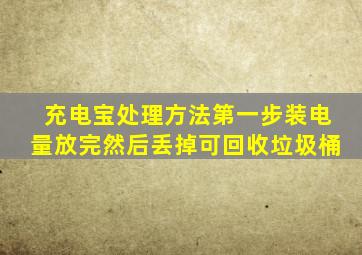 充电宝处理方法第一步装电量放完然后丢掉可回收垃圾桶