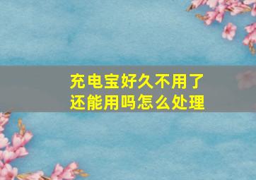 充电宝好久不用了还能用吗怎么处理