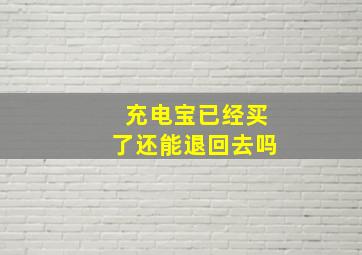 充电宝已经买了还能退回去吗