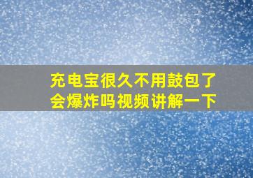 充电宝很久不用鼓包了会爆炸吗视频讲解一下