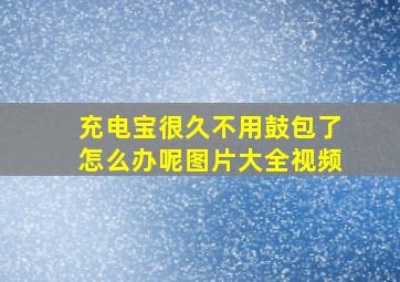 充电宝很久不用鼓包了怎么办呢图片大全视频