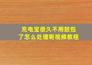 充电宝很久不用鼓包了怎么处理呢视频教程